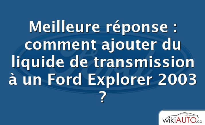 Meilleure réponse : comment ajouter du liquide de transmission à un Ford Explorer 2003 ?